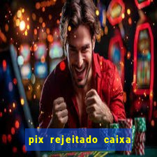 pix rejeitado caixa dinheiro sumiu